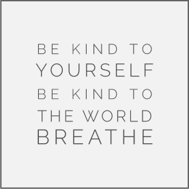 Be kind to yourself - Be kind to the world - Breath